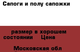 Сапоги и полу сапожки 35 36 размер в хорошем состоянии  › Цена ­ 2 500 - Московская обл. Одежда, обувь и аксессуары » Женская одежда и обувь   . Московская обл.